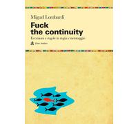 Fuck the continuity. Regole ed eccezioni in regia - Lombardi Miguel