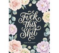 Fuck This Shit 2026 Planner: Swearing Weekly Monthly 12 Months Calendar & Organizer with Cursing, Cuss and Swear Words | Black, Floral Cover