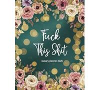 Fuck This Shit 2026 Sweary Planner: Weekly Monthly 12 Months Calendar & Organizer with Cursing, Cuss and Swear Words | Floral Cover