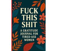 Fuck This Shit A Gratitude Journal for Tired-Ass Women