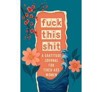 Fuck This Shit A Gratitude Journal For Tired-Ass Women: Funny Cuss Words Gifts For Tired-Ass Women and Girls Make Me Happy