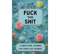 Fuck This Shit A Gratitude Journal For Tired-Ass Women: Funny Cuss Words Gifts For Tired-Ass Women and Girls Make Me Happy