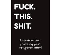 FUCK.THIS.SHIT.: A little notebook to practice your resignation letter