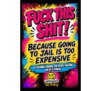 Fuck This Shit! Because Going to Jail is too Expensive: A Coloring Journal for People Holding on By a Thread