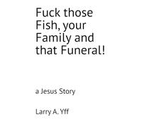 Fuck those Fish, your Family and that Funeral!: a Jesus Story: 19