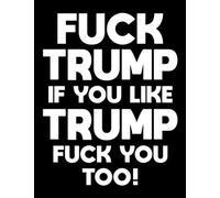 Fuck Trump: If You Like Trump Fuck You Too!: Democrat Book With Blank Pages - Anti Republican Gifts For Men - Funny Anti Donald Trump Gift - 120 Page ... Large 8.5 x 11 - Anti Republican Gift