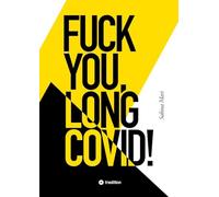 FUCK YOU, LONG COVID!: Meine Geschichte vom Leben an einem Ort, der das Leben selbst zum Feind hat ... Bis ich den Spieß umdrehte.
