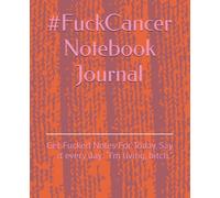 #FuckCancer Notebook Journal: Get Fucked Notes For Today. Say it every day: “I’m living, bitch.”