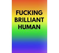 FUCKING BRILLIANT HUMAN: A funny, sarcastic, rude notebook for women and men, a great gift for work colleagues, coworkers, friends and family, a great notebook for journaling