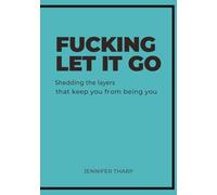 FUCKING LET IT GO: Shedding the layers that keep you from being you