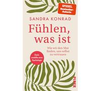 Fühlen, was ist: Wie wir den Mut finden, uns selbst zu vertrauen. Denkanstöße einer Psychologin.