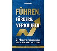 Führen Fördern Verkaufen - 21 + 1 Prinzipien für die Führung von high Performance Sales Teams: Das Management Buch für die Führungskraft im Vertrieb
