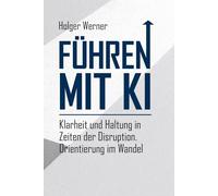 Führen mit KI: Klarheit und Haltung in Zeiten der Disruption. Orientierung im Wandel für Führungskräfte.