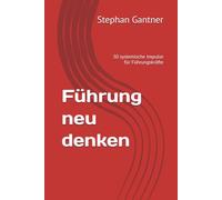 Führung neu denken: 30 systemische Impulse für Führungskräfte