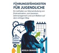 FÜHRUNGSFÄHIGKEITEN FÜR JUGENDLICHE: Ein Leitfaden zur Überwindung von Prokrastination, zum besseren Zeitmanagement und zum Bleiben auf dem richtigen Weg