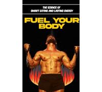Fuel Your Body: The Science of Smart Eating and Lasting Energy: Discover Nutrition Strategies That Boost Vitality and Performance