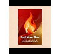 Fuel Your Fire: A Journey to Lasting Motivation and Self-Trust