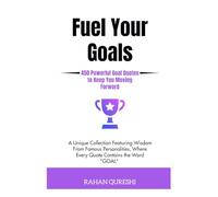 Fuel Your Goals: 450 Powerful Goal Quotes to Keep You Moving Forward A Unique Collection Featuring Wisdom from Famous Personalities, Where Every Quote Contains the Word "GOAL".