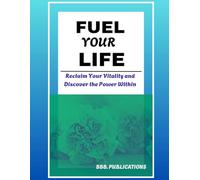 FUEL YOUR LIFE: Reclaim Your Vitality and Discover the Power Within
