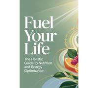 Fuel Your Life: The Holistic Guide to Nutrition and Energy Optimization