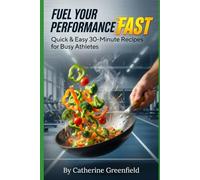 Fuel Your Performance Fast: Quick & Easy 30-Minute Recipes for Busy Athletes For Energy and Recovery