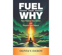 FUEL YOUR WHY: Turn Passion Into Action and Purpose Into Impact