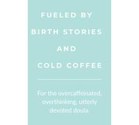 Fueled by Birth Stories and Cold Coffee: A lined journal for doulas, birth workers, and midwives who run on empathy and espresso