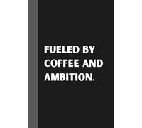Fueled by Coffee and Ambition.: Funny Notebook Gift Ideas: Sarcastic Work Gag for Co-workers, Boss, Office Employees, Presents for Colleagues | 160 Lined Pages