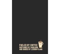 Fueled by Coffee, Sustained by Sarcasm, and Guided by Lesson Plans - Teacher Notebook: Funny Gift Idea for Men Women Teachers - 120 Lined Pages ... Gift - Back to School Chaos Coordinator 6x9