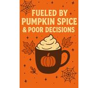 Fueled by Pumpkin Spice & Poor Decisions - Funny Halloween Coffee Notebook: Spooky and Humorous Pumpkin Spice Journal