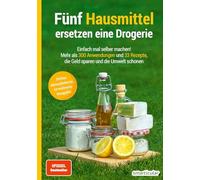 Fünf Hausmittel ersetzen eine Drogerie: Einfach mal selber machen! Mehr als 300 Anwendungen und 33 Rezepte, die Geld sparen und die Umwelt schonen