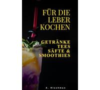 Für die Leber kochen: leberfreundliche Getränke Tees Säfte & Smoothies, einfache Rezepte für eine gesunde Leber im Alltag