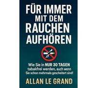 FÜR IMMER MIT DEM RAUCHEN AUFHÖREN: Wie Sie in NUR 30 TAGEN tabakfrei werden, auch wenn Sie schon mehrmals gescheitert sind!