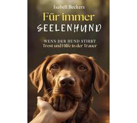 Für immer Seelenhund: Wenn der Hund stirbt - Trost und Hilfe in der Trauer