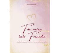 Für meine liebe Freundin: Das Buch, was jede Frau ihrer Freundin schenken sollte