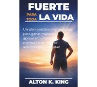 Fuerte para toda la vida: Un plan práctico de 6 semanas para ganar músculo, apoyar el bienestar mental y mantenerse activo a cualquier edad