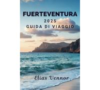FUERTEVENTURA 2025 GUIDA DI VIAGGIO: Naviga, concediti ed esplora senza congetture