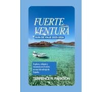 FUERTEVENTURA GUÍA DE VIAJE 2025-2026: Explora, relájate y reconecta en el retiro en una isla salvaje de España.