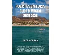 FUERTEVENTURA GUIDA DI VIAGGIO 2025 2026: AVVENTURE ECO-COMPATIBILITÀ,VITA LOCALE E FUGA PANORAMICA NELLA GEMMA NASCOSTA DELLA SPAGNA