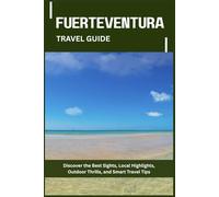FUERTEVENTURA TRAVEL GUIDE: Discover the Best Sights, Local Highlights, Outdoor Thrills, and Smart Travel Tips