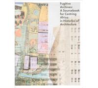 Fugitive Archives: A Sourcebook for Centring Africa in Histories of Architecture