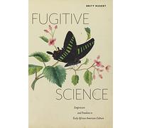 Fugitive Science: Empiricism and Freedom in Early African American Culture