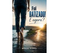 Fui Batizado! E agora?: Um guia prático para permanecer firme na fé, vencer as primeiras dificuldades e crescer em Cristo