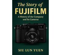 Fujifilm: A Journey Through Colour, Craft, and Reinvention: From Velvia to GFX - The Story of a Modern Imaging Legend