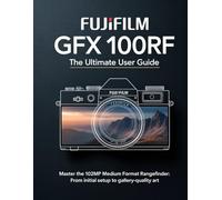 FUJIFILM GFX 100RF: The Ultimate User Guide: Master the 102MP Medium Format Rangefinder: From Initial Setup to Gallery-Quality Art.