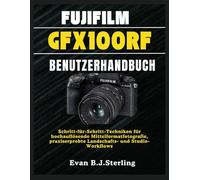 FUJIFILM GFX100RF BENUTZERHANDBUCH: Schritt-für-Schritt-Techniken für hochauflösende Mittelformatfotografie, praxiserprobte Landschafts- und Studio-Workflows