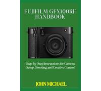 Fujifilm GFX100RF Handbook: Step-by-Step Instructions for Camera Setup, Shooting, and Creative Control