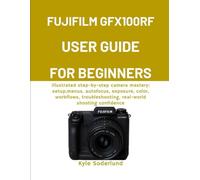 FUJIFILM GFX100RF USER GUIDE FOR BEGINNERS: Illustrated step-by-step camera mastery: setup, menus, autofocus, exposure, color, workflows, troubleshooting, real-world shooting confidence