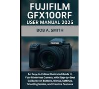 Fujifilm GFX100RF User Manual 2025: An Easy-to-Follow Illustrated Guide to Your Mirrorless Camera, with Step-by-Step Guidance on Buttons, Menus, Settings, Shooting Modes, and Creative Features