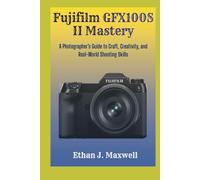 Fujifilm GFX100S II Mastery: A Photographer’s Guide to Craft, Creativity, and Real-World Shooting Skills